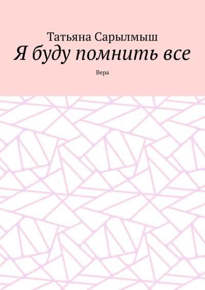 Книга Я буду помнить все. Вера (Татьяна Сарылмыш)